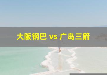 大阪钢巴 vs 广岛三箭